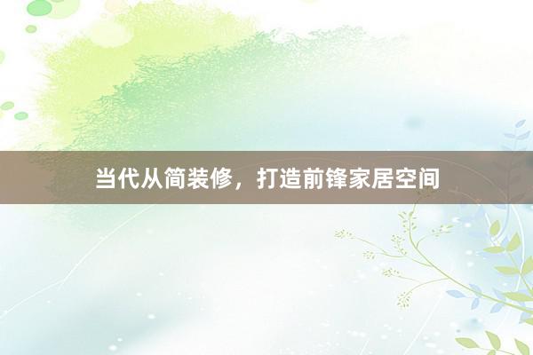 当代从简装修，打造前锋家居空间