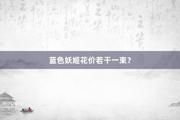 蓝色妖姬花价若干一束？